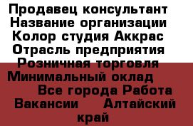 Продавец-консультант › Название организации ­ Колор-студия Аккрас › Отрасль предприятия ­ Розничная торговля › Минимальный оклад ­ 20 000 - Все города Работа » Вакансии   . Алтайский край